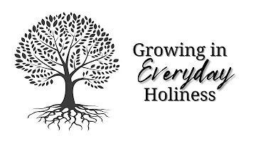 Growing In Everyday Holiness: Becoming Who You Were Made to Be (Part 2)