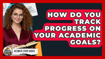 How Do You Track Progress On Your Academic Goals? - Ultimate Study Hacks