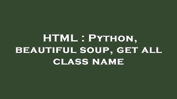 HTML : Python, beautiful soup, get all class name