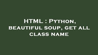 Details HTML : Python, beautiful soup, get all class name News