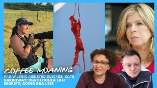 COFFEE MOANING Paraplegic Assisted Suic*de; Kate Garroway; Death Doula Last Regrets; Going Bra-less