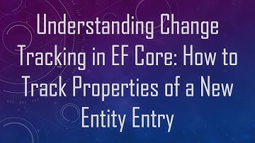 Understanding Change Tracking in EF Core: How to Track Properties of a New Entity Entry