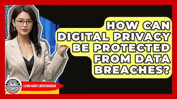 How Can Digital Privacy Be Protected From Data Breaches? - Learn About Libertarianism