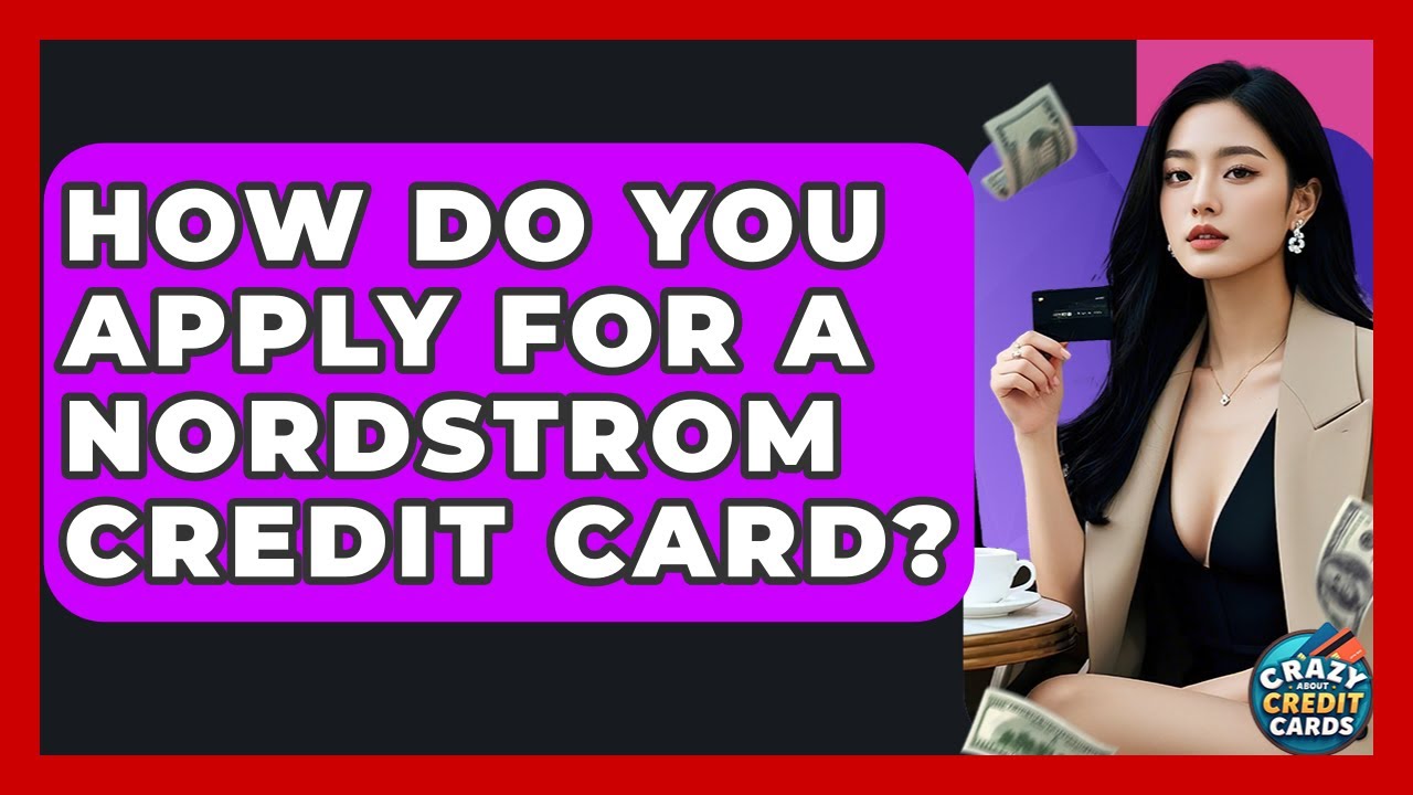 How Do You Apply For A Nordstrom Credit Card? - Crazy About Credit Cards