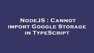 NodeJS : Cannot import Google Storage in TypeScript