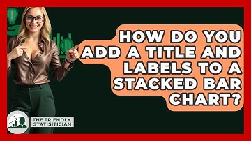 How Do You Add A Title And Labels To A Stacked Bar Chart? - The Friendly Statistician