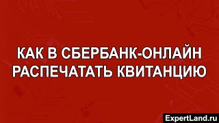 Как в Сбербанк Онлайн распечатать квитанцию