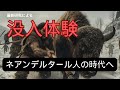 【HDで没入体験】ネアンデルタール人の時代へ！