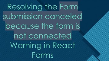 Resolving the Form submission canceled because the form is not connected Warning in React Forms
