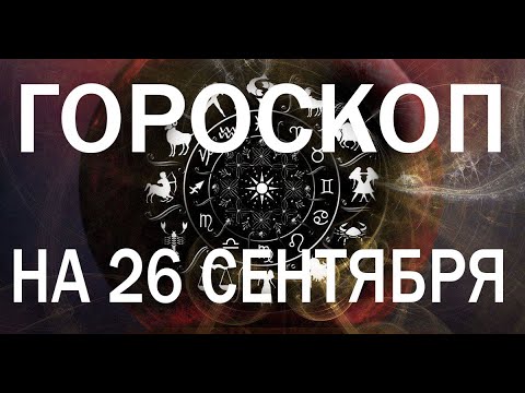 ГГОРОСКОП НА СЕГОДНЯ 26 СЕНТЯБРЯ 2022 ДЛЯ ВСЕХ ЗНАКОВ ЗОДИАКА