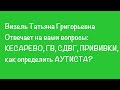 Визель Т. Г. про: кесарево, ГВ, СДВГ, ПРИВИВКИ,  как определить аутиста...