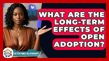 What Are The Long-term Effects Of Open Adoption? - Better Family Relationships