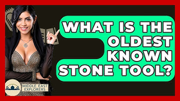 What Is The Oldest Known Stone Tool? - Middle East Explorers