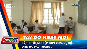 Kỳ thi tốt nghiệp THPT 2023 dự kiến diễn ra đầu tháng 7 | Cần Thơ TV