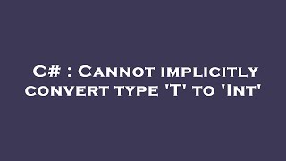 C# : Cannot implicitly convert type 'T' to 'Int'