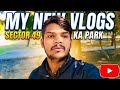 MY NEW VLOGS SECTOR 49 KA PARK ❤ @VikasSinghvlogs-u 