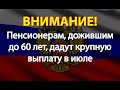 Пенсионерам, дожившим до 60 лет, дадут крупную выплату в июле