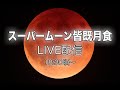 【LIVE】24年ぶり　スーパームーン皆既月食