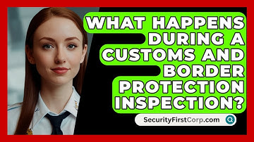 What Happens During A Customs And Border Protection Inspection? - SecurityFirstCorp.com