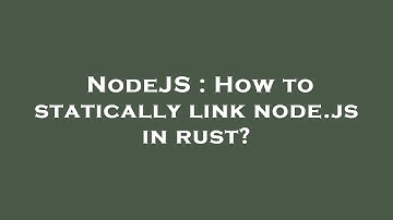 NodeJS : How to statically link node.js in rust?