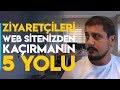 ZİYARETÇİLERİ WEB SİTENİZDEN KAÇIRMANIN 5 YOLU!