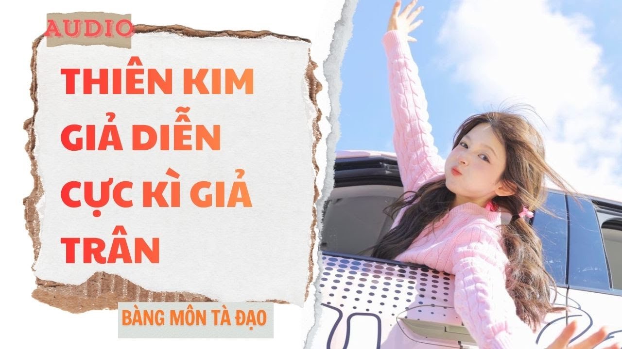[ TRUYỆN FULL ] THIÊN KIM GIẢ DIỄN CỰC KÌ GIẢ TRÂN | Bàng Môn Tà Đạo