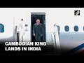 Cambodian King Norodom Sihamoni arrives in India for a 3-day state visit
