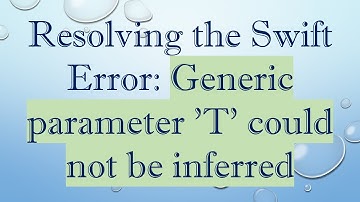 Resolving the Swift Error: Generic parameter 