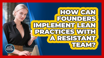 How Can Founders Implement Lean Practices With A Resistant Team? - The Startup Growth Hub