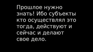 Прошлое Нужно Знать! Ибо Субъекты Кто Осуществлял Это Тогда, Действуют И Сейчас И Делают Свое Дело.