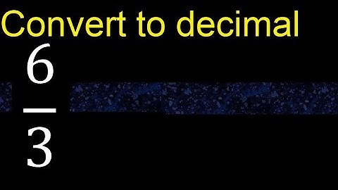 Convert 6/3 to decimal . How To Convert Decimals to Fractions
