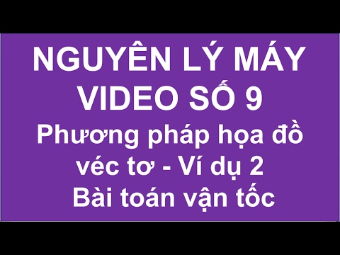 Video NGUYÊN LÝ MÁY || Phần 9 - Phương pháp họa đồ véc tơ,... - youtube