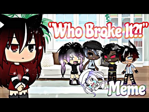 “who-broke-it?!”~||gacha-life-meme||~