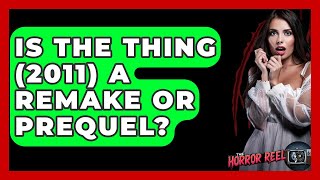 Is The Thing 2011 A Remake Or Prequel? - The Horror Reel