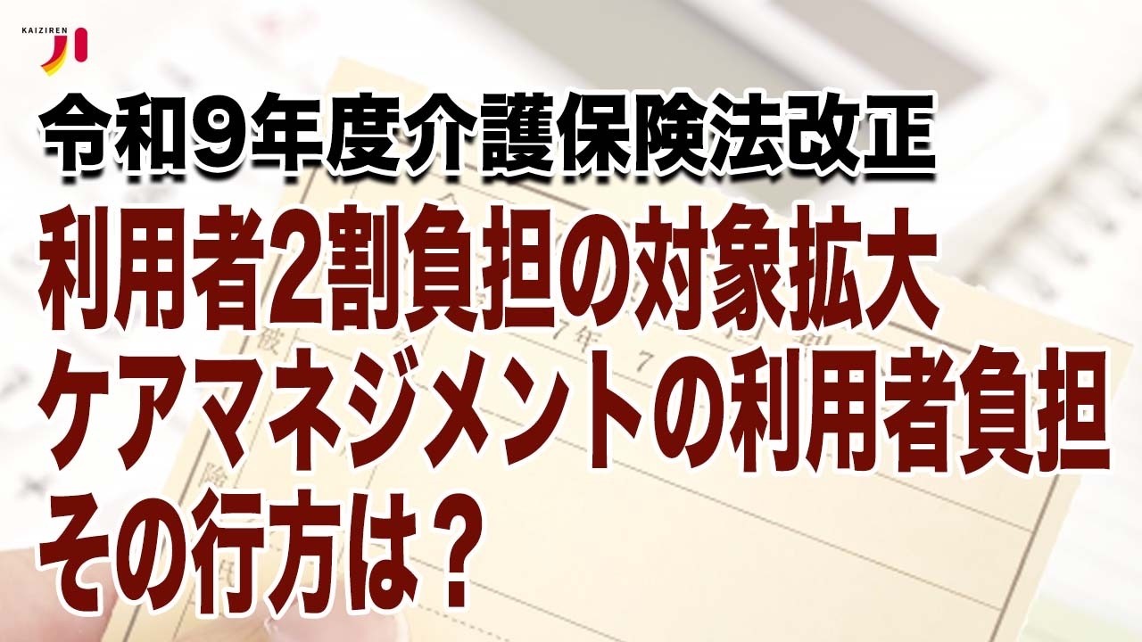 令和９年度介護保険法改正 利用者２割負担の対象拡大 ケアマネジメントの利用者負担その行方は？