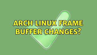 Arch Linux frame buffer changes? (2 Solutions!!)