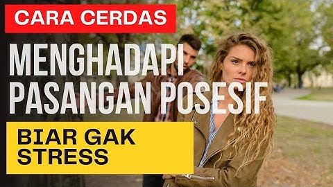 CARA TERBAIK MENGHADAPI PASANGAN POSESIF