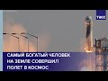 Самый богатый человек на Земле совершил полет в космос