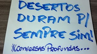 DESERTOS DURAM PARA SEMPRE SIM!  #conversasprofundas