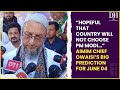 “Hopeful that country will not choose PM Modi…” AIMIM Chief Owaisi’s big prediction| LS Polls Result