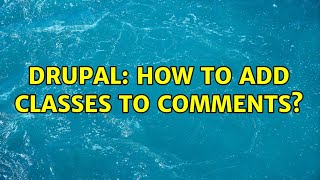 Drupal: How to add classes to comments? (2 Solutions!!)
