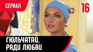 💖 Гюльчатай. Ради любви 16 серия (Сериал, Мелодрама) смотри онлайн бесплатно