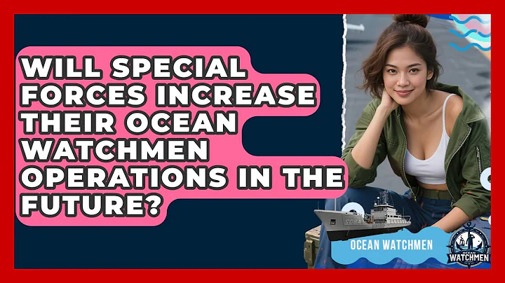 Will Special Forces Increase Their Ocean Watchmen Operations in the Future? - Ocean Watchmen