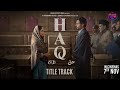 HAQ Title Track | Yami Gautam Dhar, Emraan Hashmi | Official Anthem of Justice | Mera Haq Song |