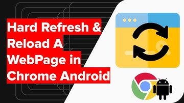 How to do Hard Refresh and Reload WebPage in Chrome Android?