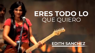 Video thumbnail of "Eres Todo lo que Quiero - Edith Sanchez"