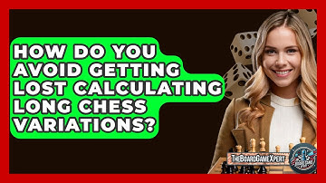 How Do You Avoid Getting Lost Calculating Long Chess Variations? - The Board Game Xpert