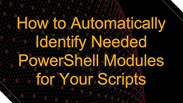 How to Automatically Identify Needed PowerShell Modules for Your Scripts