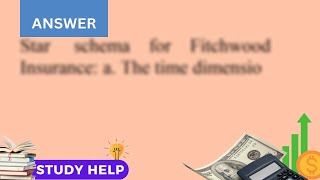 Create a star schema for this case study How did you handle the time dimension Fitchwood Insurance C