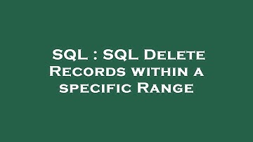 SQL : SQL Delete Records within a specific Range